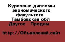 Курсовые,дипломы экономического факультета - Тамбовская обл. Другое » Продам   